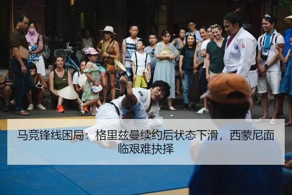 马竞锋线困局：格里兹曼续约后状态下滑，西蒙尼面临艰难抉择